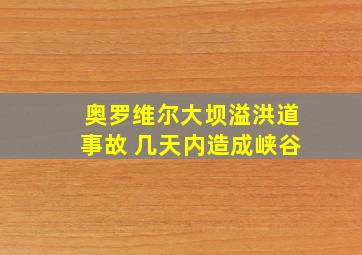 奥罗维尔大坝溢洪道事故 几天内造成峡谷